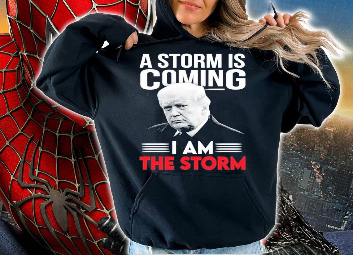 Donald Trump A Storm Is Coming I Am The Storm Shirt