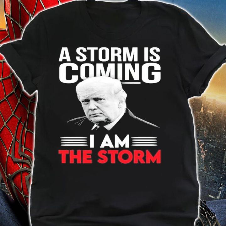 Donald Trump A Storm Is Coming I Am The Storm Shirt