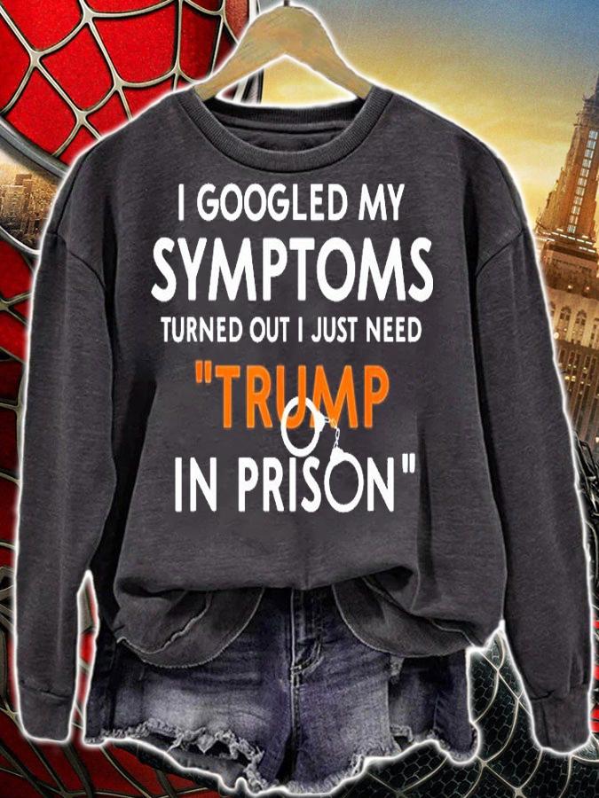 I Googled My Symptoms Turns Out I Just Need Trump In Prison T-Shirt sweatshirt