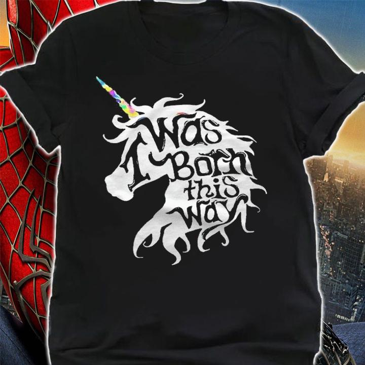 I was born this way Unicorn T-shirt shirt
