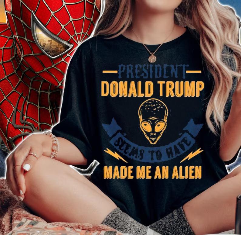 President Donal Trump Seems To Have Made Me An Alien T-Shirt woman shirt