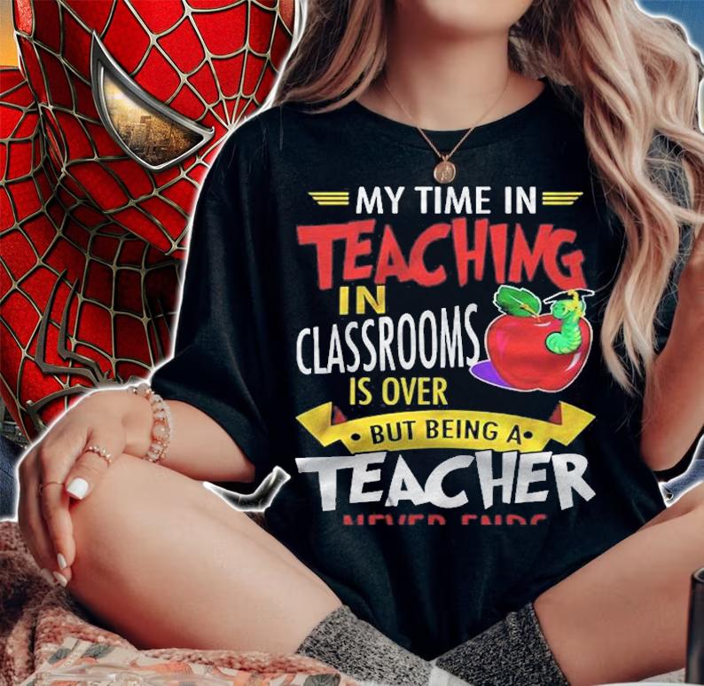 My Time In Teaching In Classrooms Is Over But Being A Teacher Never Ends Shirt