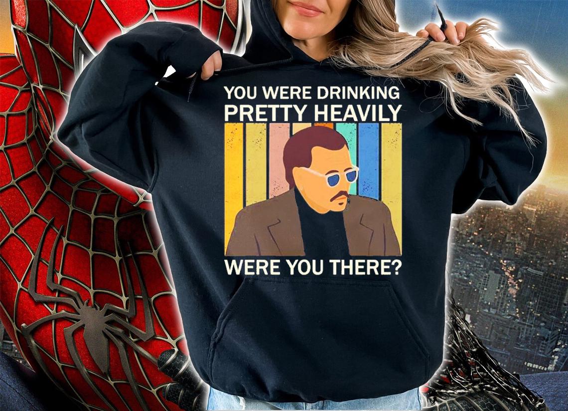 You were drinking Pretty Heavily were you there vintage shirt hoodie