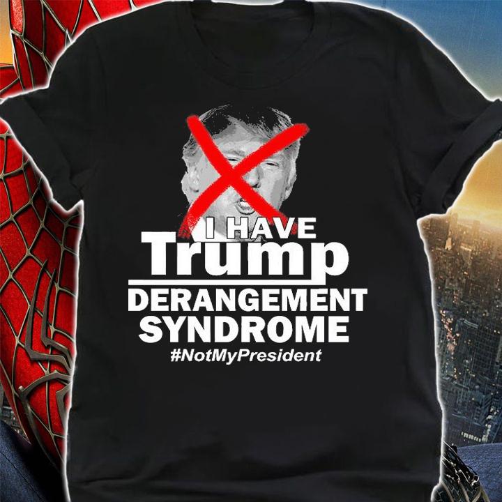 I Have Trump Derangement Syndrome #NotMyPresident T-Shirt
