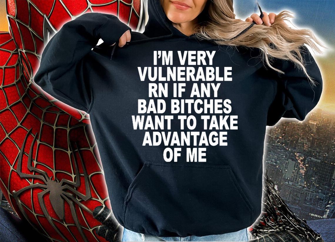 Im Very Vulnerable Rn If Any Bad Bitches Want To Take Advantage Of Me T-Shirt