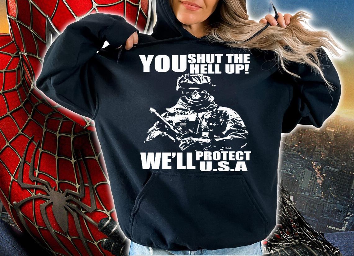 You Shut The Hell up We'll Protect U.s.a Military T-Shirt