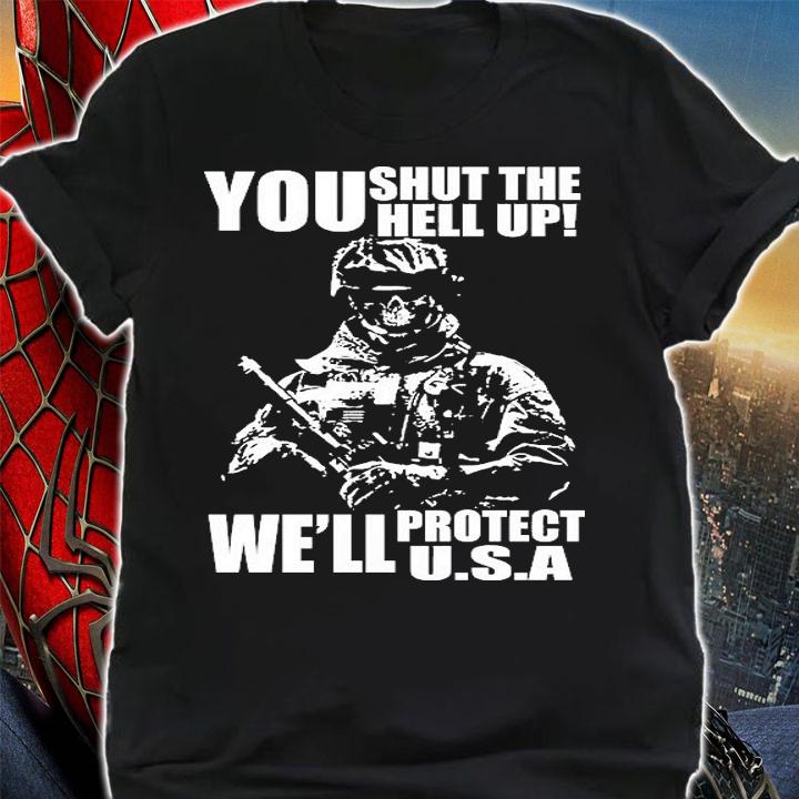You Shut The Hell up We'll Protect U.s.a Military T-Shirt