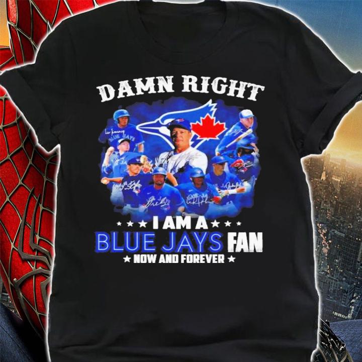 Damn Right I Am A Blue Jays Fan Now And Forever Signatures Shirt shirt