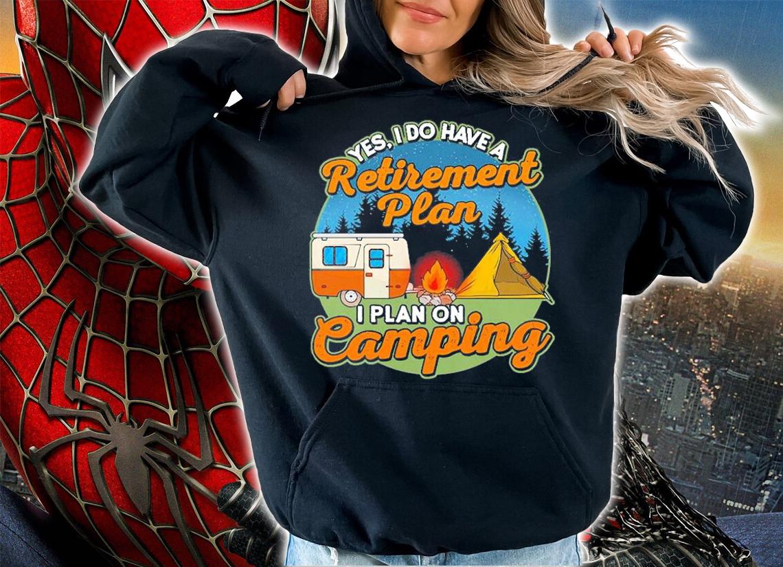 Yes I Do Have A Retirement Paln I Plan On Camping T-Shirt hoodie