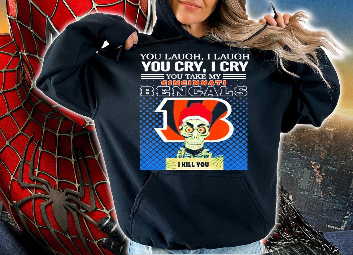 You laugh I laugh you cry I cry you take my Cincinnati Bengals I kill you shirt