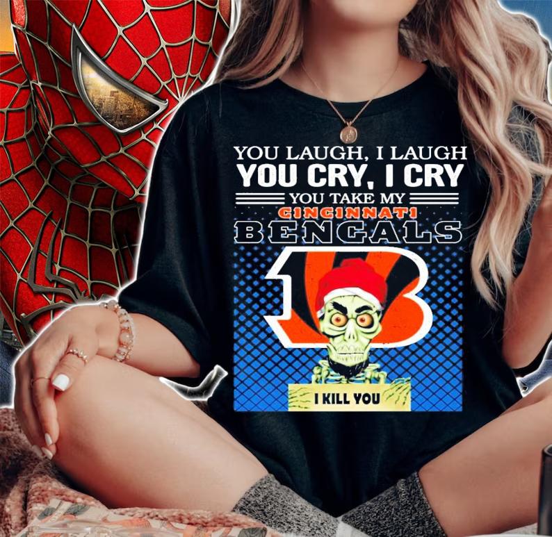 You laugh I laugh you cry I cry you take my Cincinnati Bengals I kill you shirt