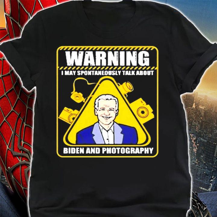 Warning I may spontaneously talk about Biden and photography shirt