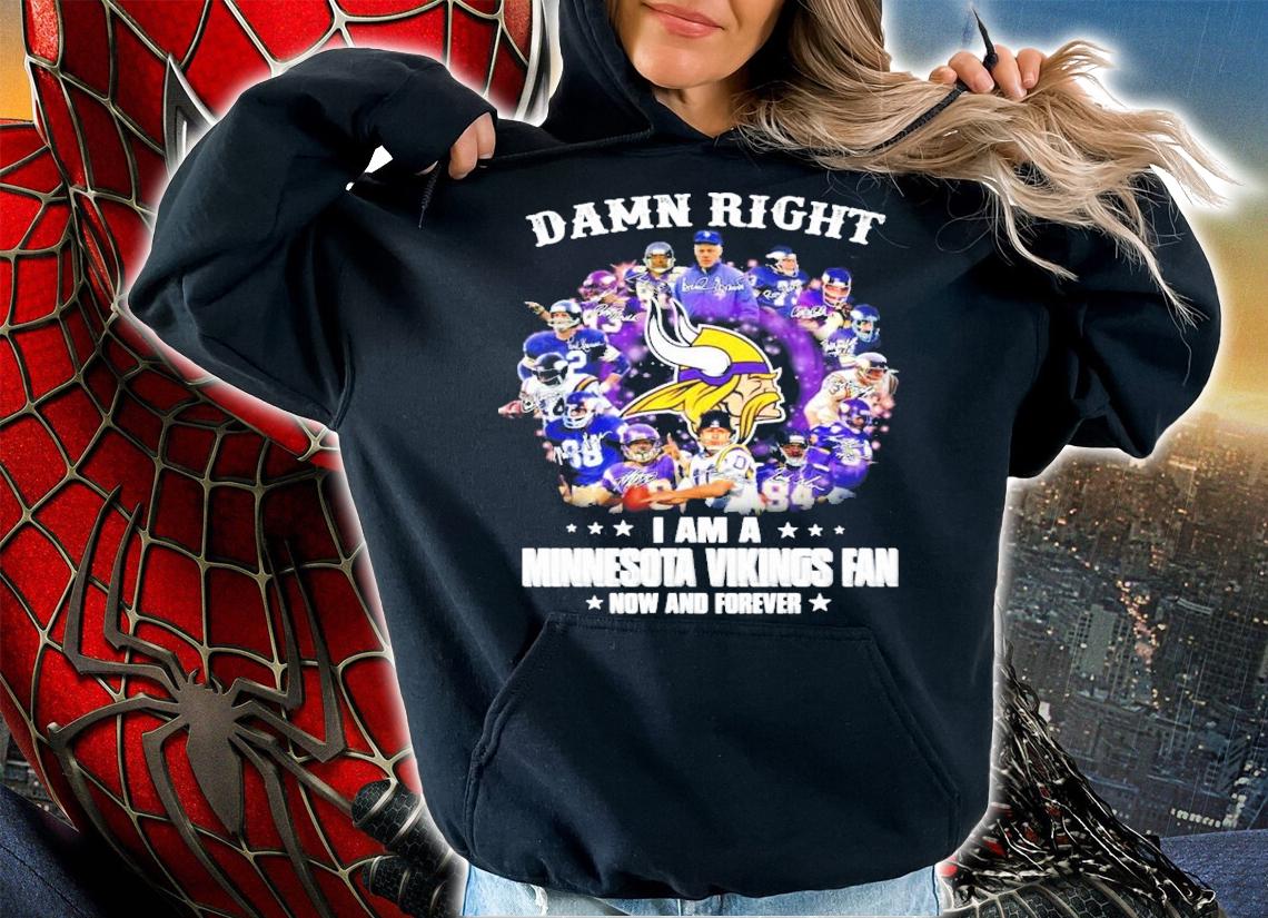 Damn right I am a Minnesota Vikings fan now and forever shirt hoodie