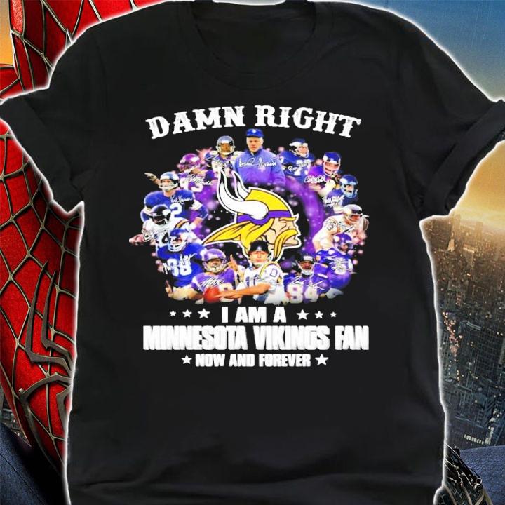 Damn right I am a Minnesota Vikings fan now and forever shirt shirt