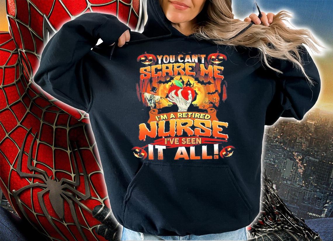 Halloween You can't scare Me I'm a retired nurse I've seen it all shirt hoodie