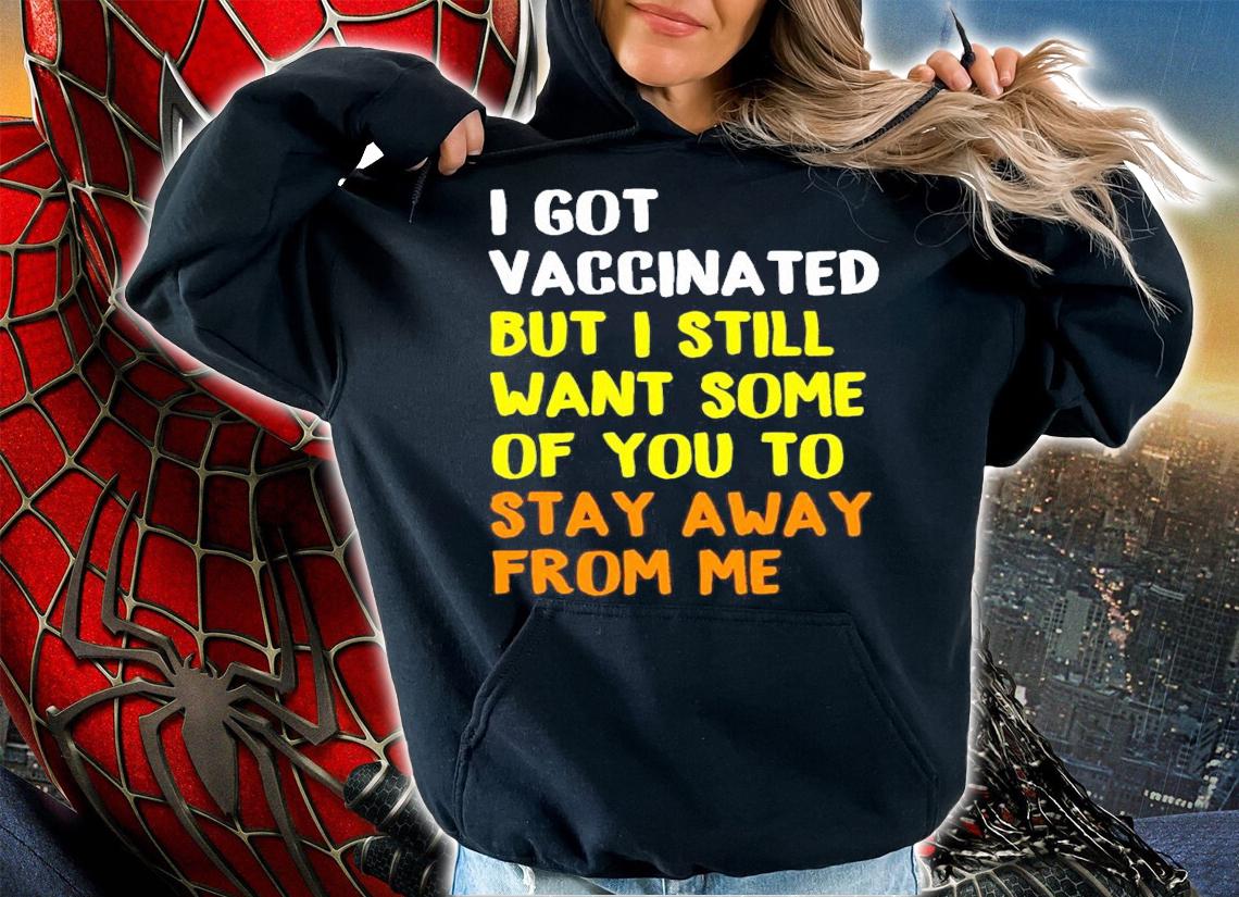 I got vaccinated but I still want some of you to stay away from me shirt hoodie