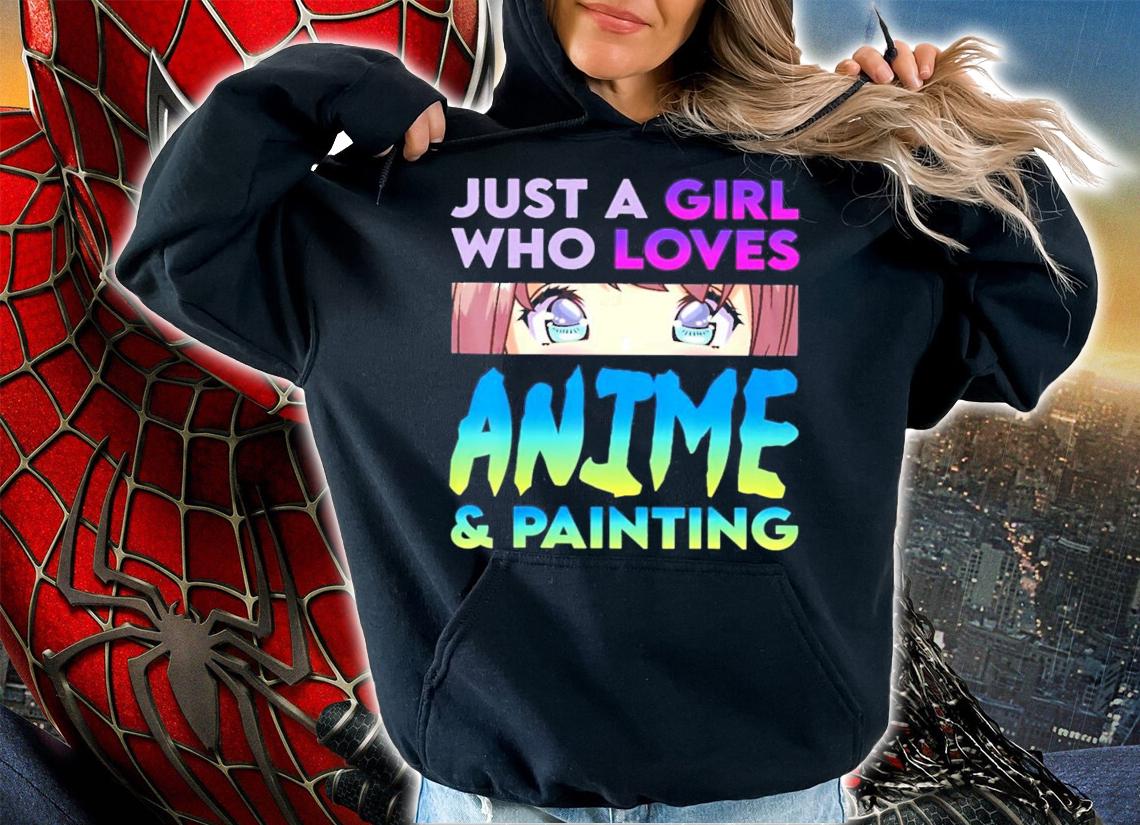Just a girl who loves Anime and painting shirt hoodie