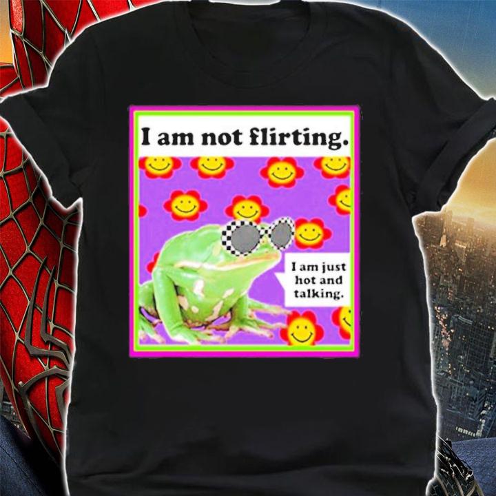 The Frog I am not Flirting I'm am just hot and talking shirt shirt