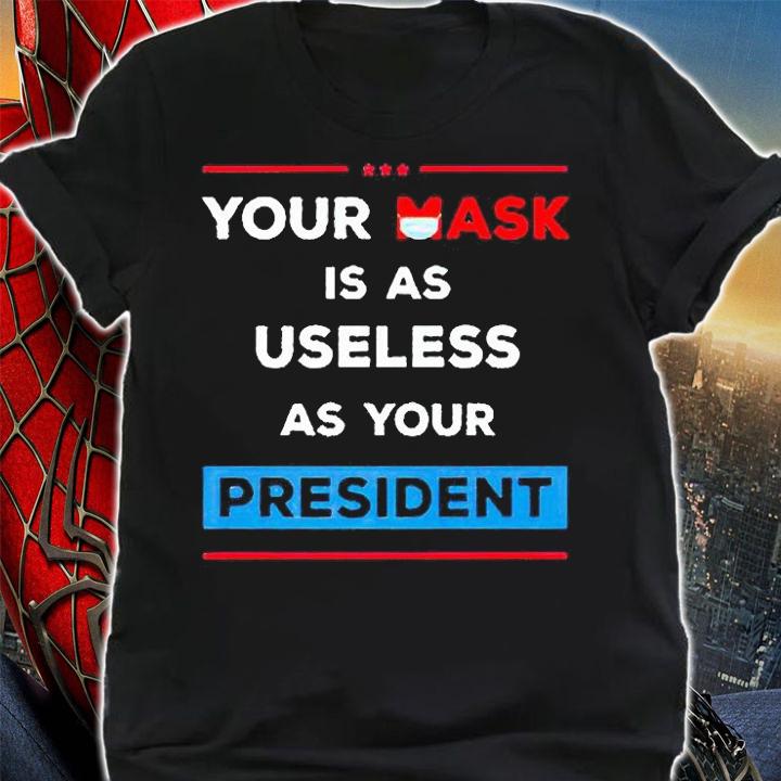 Your Mask Is As Useless As Your President T-Shirt