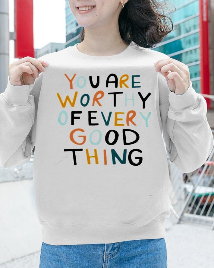 You are worthy of every good thing shirt sweatshirt