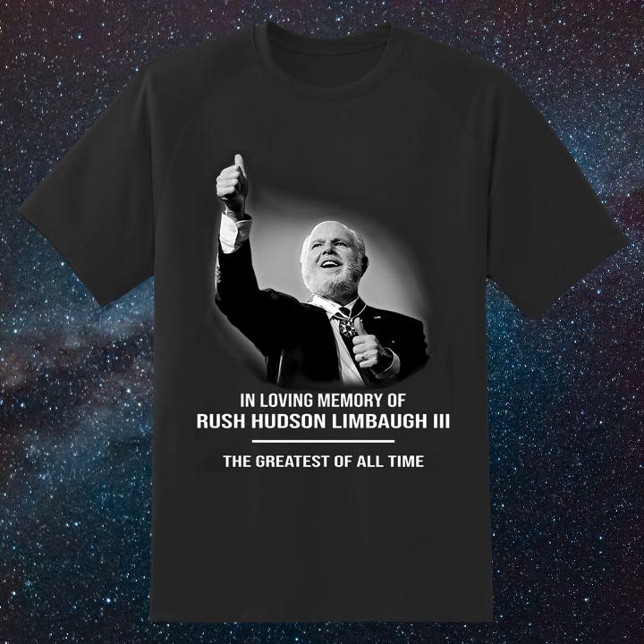 In Loving Memory Of Rush Hudson Limbaugh Iii The Greatest Of All Time Shirt