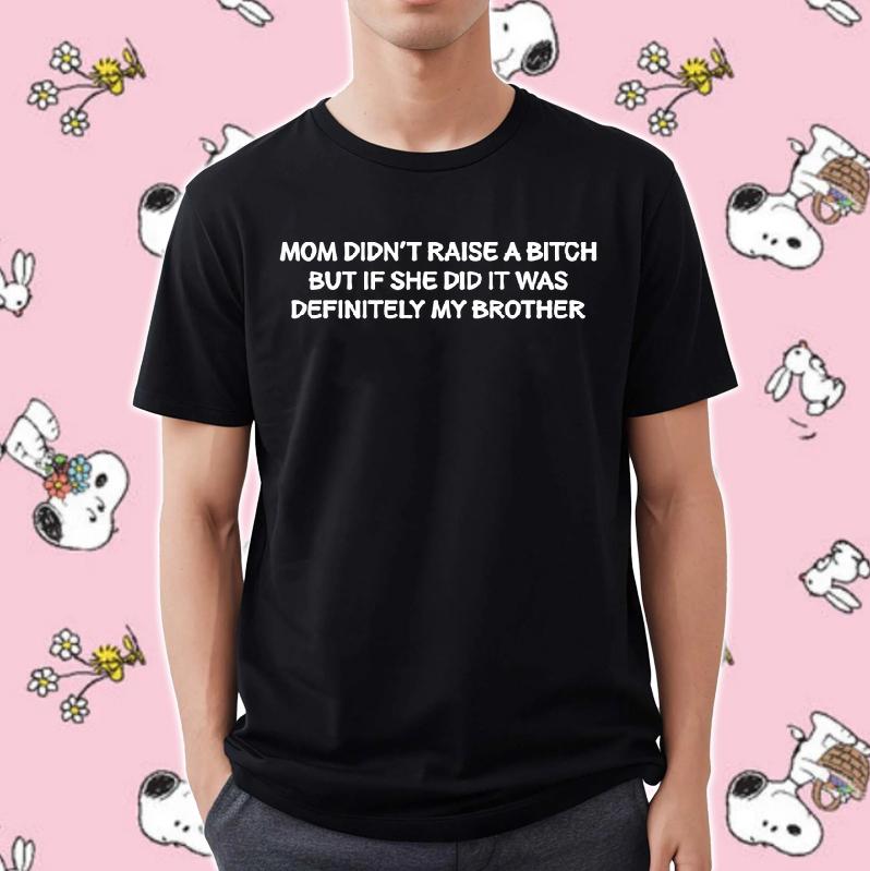 Mom Didnt Raise A Bitch But If She Did It Was Definitely My Brother Shirt 