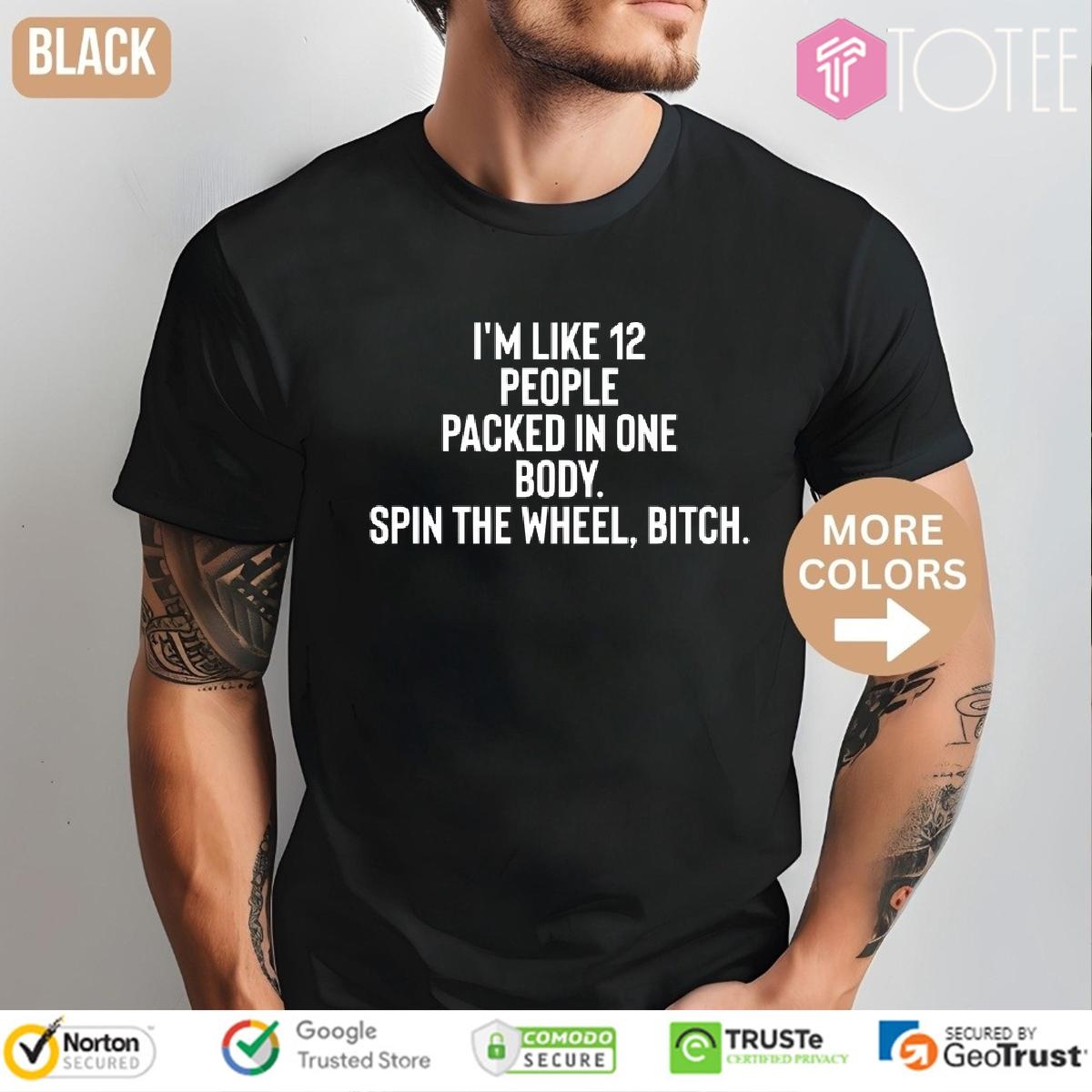 Im Like 12 People Packed In One Body Spin The Wheel Bitch T- T-shirt